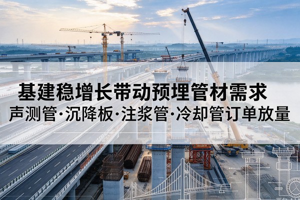 渝水基建稳增长带动预埋监测管材需求,声测管、沉降板、注浆管订单持续放量