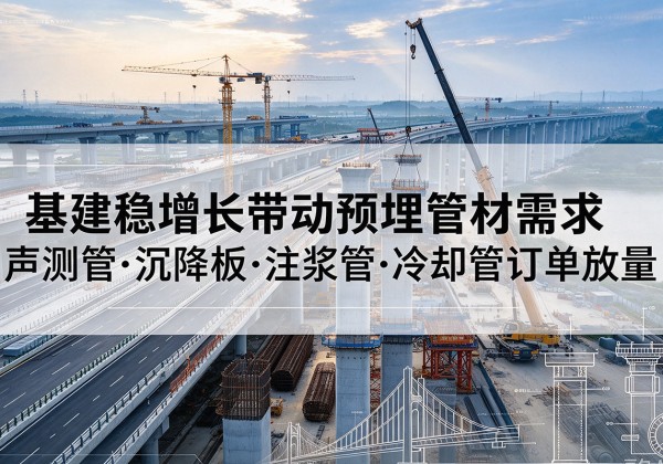 渝水基建稳增长带动预埋监测管材需求，声测管、沉降板、注浆管订单持续放量