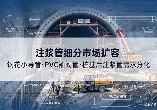 渝水注浆管细分市场扩容，隧道钢花小导管、PVC 袖阀管、桩基后注浆管需求分化