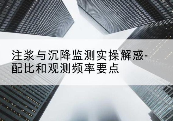 渝水水泥浆配比不当会不会造成注浆管堵管？-注浆与沉降监测实操解惑-配比和观测频率要点